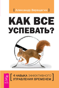 Как все успевать? 4 навыка эффективного управления временем - Верещагин Александр